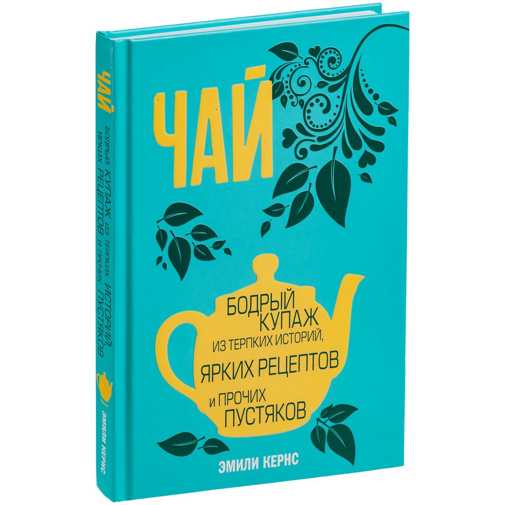 Книга «Чай. Бодрый купаж из терпких историй, ярких рецептов и прочих пустяков»